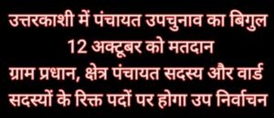 उत्तरकाशी में पंचायत उपचुनाव का बिगुल, 12 अक्टूबर को मतदान ग्राम प्रधान, क्षेत्र पंचायत सदस्य और वार्ड सदस्यों के रिक्त पदों पर होगा उप निर्वाचन
